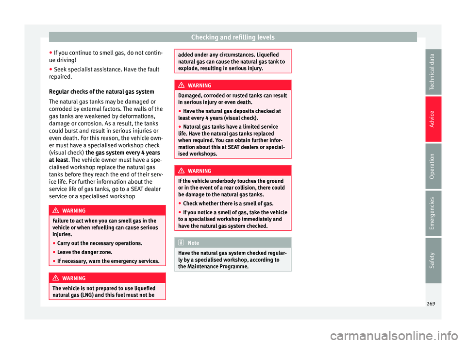 Seat Leon Sportstourer 2017 Owners manual Checking and refilling levels
● If
y
ou continue to smell gas, do not contin-
ue driving!
● Seek specialist assistance. Have the fault
repair
ed.
Regular checks of the natural gas system
The nat Seat Leon Sportstourer 2017 Owners manual Checking and refilling levels
● If
y
ou continue to smell gas, do not contin-
ue driving!
● Seek specialist assistance. Have the fault
repair
ed.
Regular checks of the natural gas system
The nat