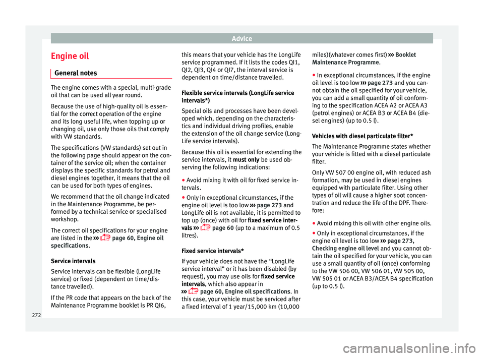 Seat Leon Sportstourer 2017 Owners manual Advice
Engine oil Gener a
l
notesThe engine comes with a special, multi-grade
oil
th
at can be used all year round.
Because the use of high-quality oil is essen-
tial for the correct operation of t Seat Leon Sportstourer 2017 Owners manual Advice
Engine oil Gener a
l
notesThe engine comes with a special, multi-grade
oil
th
at can be used all year round.
Because the use of high-quality oil is essen-
tial for the correct operation of t