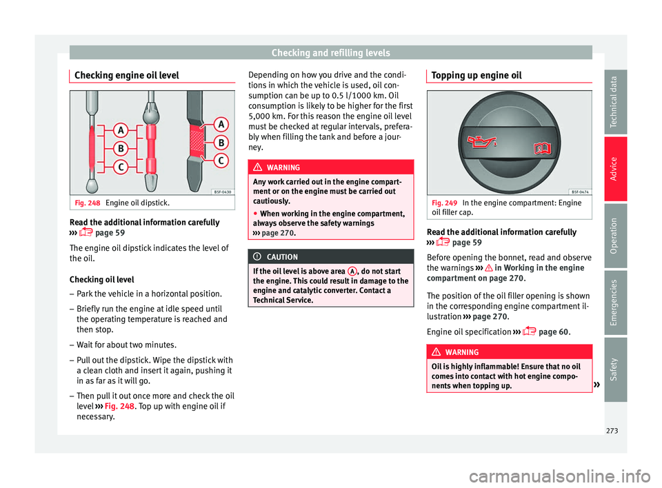 Seat Leon Sportstourer 2017 Owners manual Checking and refilling levels
Checking engine oil level Fig. 248
Engine oil dipstick. Read the additional information carefully
› ›
›
page 59
The engine oil dipstick indicates the level of Seat Leon Sportstourer 2017 Owners manual Checking and refilling levels
Checking engine oil level Fig. 248
Engine oil dipstick. Read the additional information carefully
› ›
›
page 59
The engine oil dipstick indicates the level of