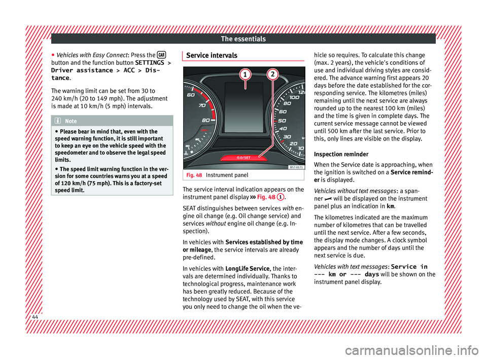Seat Leon Sportstourer 2017 Service Manual The essentials
● Vehicle
s
 with Easy Connect : Press the button and the function button SETTINGS >
Driver assistance > ACC > Dis-
tance .
The w arnin
g limit
 can be set from 30 to
240 km/