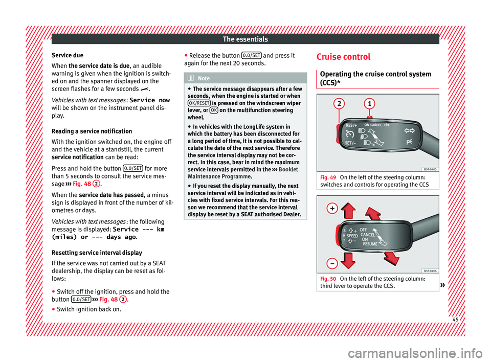 Seat Leon Sportstourer 2017  Owners manual The essentials
Service due
When the ser v
ic
e date is due, an audible
warning is given when the ignition is switch-
ed on and the spanner displayed on the
screen flashes for a few seconds  .
Vehic