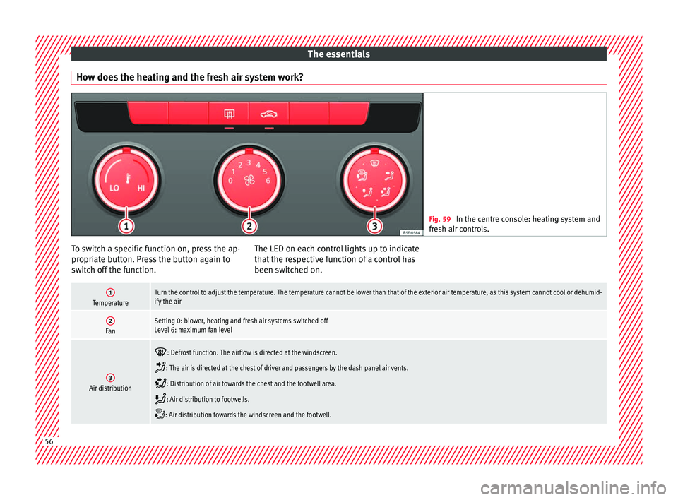 Seat Leon Sportstourer 2017 Owners manual The essentials
How does the heating and the fresh air system work? Fig. 59
In the centre console: heating system and
fre sh air c
ontrols. To switch a specific function on, press the ap-
pr
opri
at
Seat Leon Sportstourer 2017 Owners manual The essentials
How does the heating and the fresh air system work? Fig. 59
In the centre console: heating system and
fre sh air c
ontrols. To switch a specific function on, press the ap-
pr
opri
at