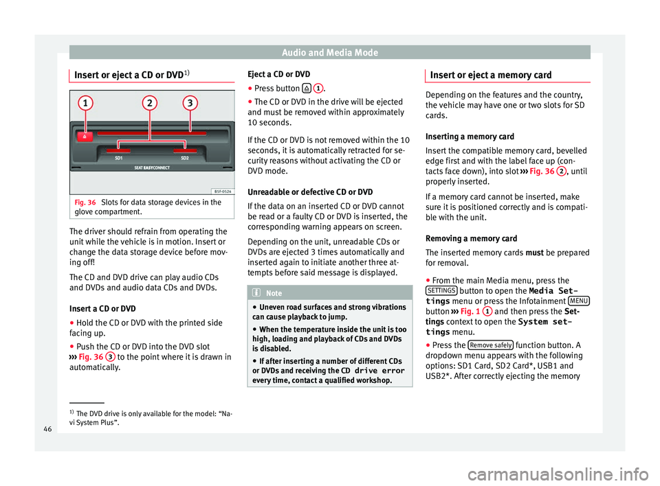 Seat Leon Sportstourer 2017  MEDIA SYSTEM PLUS - NAVI SYSTEM - NAVI SYSTEM PLUS Audio and Media Mode
Insert or eject a CD or DVD 1)Fig. 36 
Slots for data storage devices in the
glo v
e c
ompartment. The driver should refrain from operating the
u
nit
 whi

le the vehicle is in mo