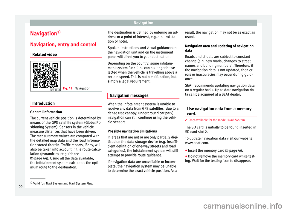 Seat Leon Sportstourer 2017  MEDIA SYSTEM PLUS - NAVI SYSTEM - NAVI SYSTEM PLUS Navigation
Navigation 1)
Nav ig
ation, entr
y and control
Related video Fig. 41 
Navigation Introduction
General information
The c
urr
ent

 vehicle position is determined by
means of the GPS satellit