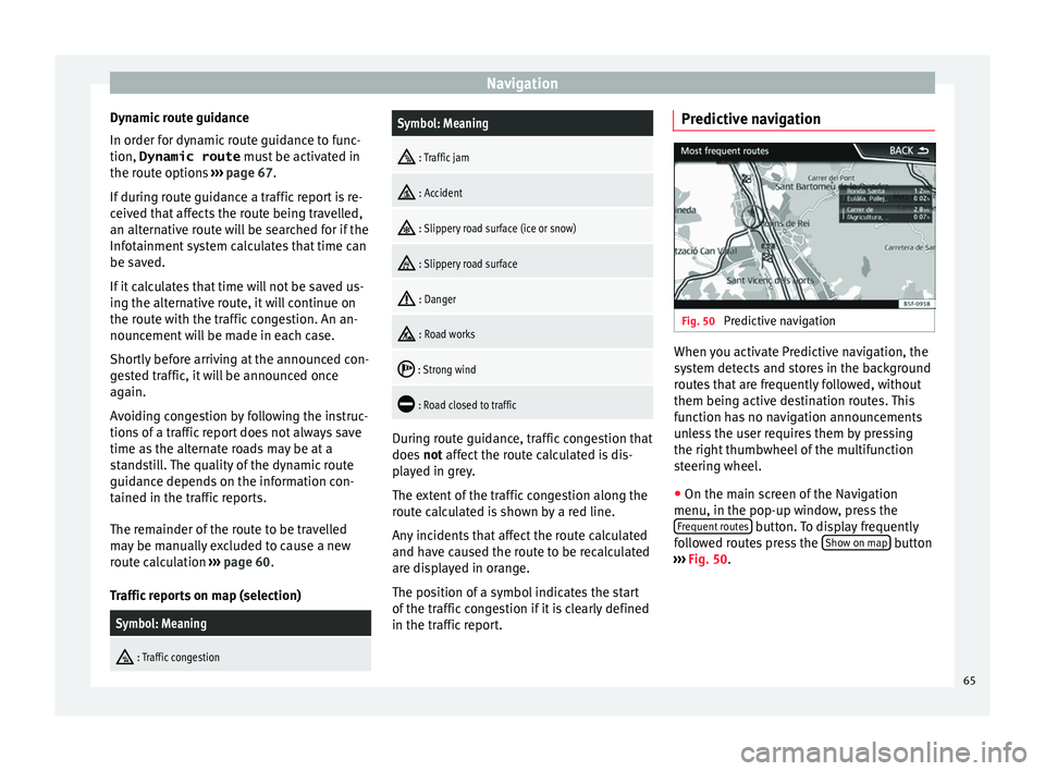 Seat Leon Sportstourer 2017 MEDIA SYSTEM PLUS - NAVI SYSTEM - NAVI SYSTEM PLUS Navigation
Dynamic route guidance
In or der f
or dy
namic route guidance to func-
tion, Dynamic route must be activated in
the route options ››› page 67.
If during route guidance a traffic rep Seat Leon Sportstourer 2017 MEDIA SYSTEM PLUS - NAVI SYSTEM - NAVI SYSTEM PLUS Navigation
Dynamic route guidance
In or der f
or dy
namic route guidance to func-
tion, Dynamic route must be activated in
the route options ››› page 67.
If during route guidance a traffic rep