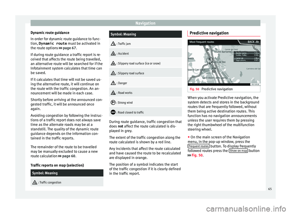 Seat Leon Sportstourer 2017  MEDIA SYSTEM PLUS - NAVI SYSTEM - NAVI SYSTEM PLUS Navigation
Dynamic route guidance
In or der f
or dy
namic route guidance to func-
tion, Dynamic route  must be activated in
the route options  ››› page 67.
If during route guidance a traffic rep