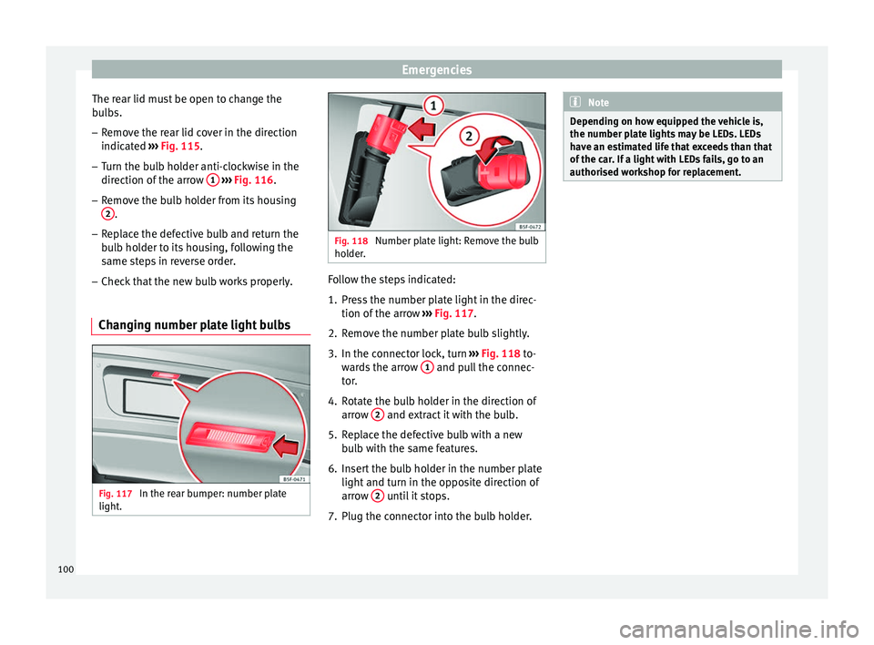 Seat Leon 5D 2016 Owners manual Emergencies
The rear lid must be open to change the
b u
l
bs.
– Remove the rear lid cover in the direction
indicated ›
›› Fig. 115.
– Turn the bulb holder anti-clockwise in the
direction o Seat Leon 5D 2016 Owners manual Emergencies
The rear lid must be open to change the
b u
l
bs.
– Remove the rear lid cover in the direction
indicated ›
›› Fig. 115.
– Turn the bulb holder anti-clockwise in the
direction o
