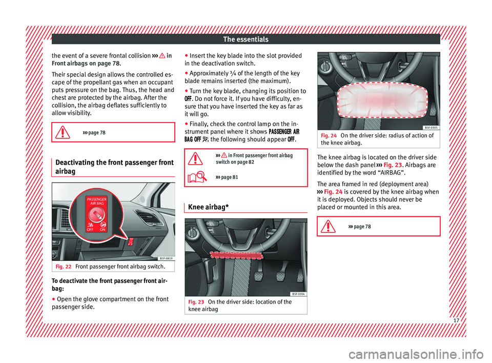 Seat Leon 5D 2016  Owners manual The essentials
the event of a severe frontal collision  ››
›    in
Fr ont
 airb
ags on page 78.
Their special design allows the controlled es-
cape of the propellant gas when an occupant
puts pr