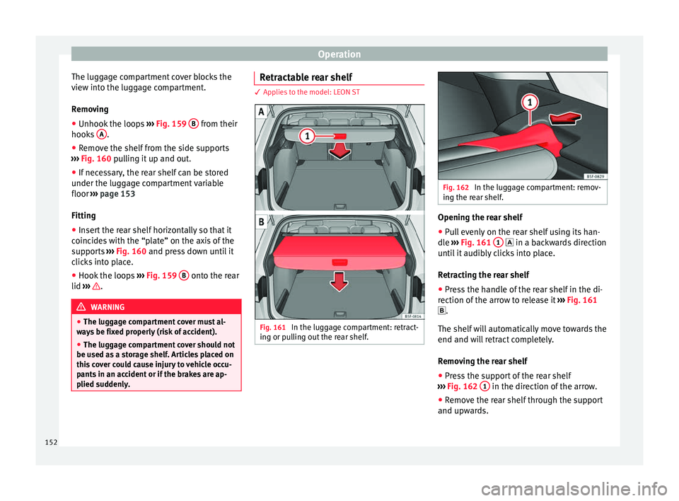 Seat Leon 5D 2016 Owners manual Operation
The luggage compartment cover blocks the
v iew int
o the lug
gage compartment.
Removing
● Unhook the loops ›››
Fig. 159 B from their
hook s
A .
● Remove the shelf from the s Seat Leon 5D 2016 Owners manual Operation
The luggage compartment cover blocks the
v iew int
o the lug
gage compartment.
Removing
● Unhook the loops ›››
Fig. 159 B from their
hook s
A .
● Remove the shelf from the s
