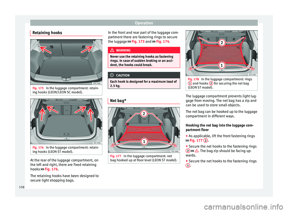 Seat Leon 5D 2016 Owners manual Operation
Retaining hooks Fig. 175
In the luggage compartment: retain-
in g hook
s
(LEON/LEON SC model). Fig. 176
In the luggage compartment: retain-
in g hook
s
(LEON ST model). At the rear of t Seat Leon 5D 2016 Owners manual Operation
Retaining hooks Fig. 175
In the luggage compartment: retain-
in g hook
s
(LEON/LEON SC model). Fig. 176
In the luggage compartment: retain-
in g hook
s
(LEON ST model). At the rear of t