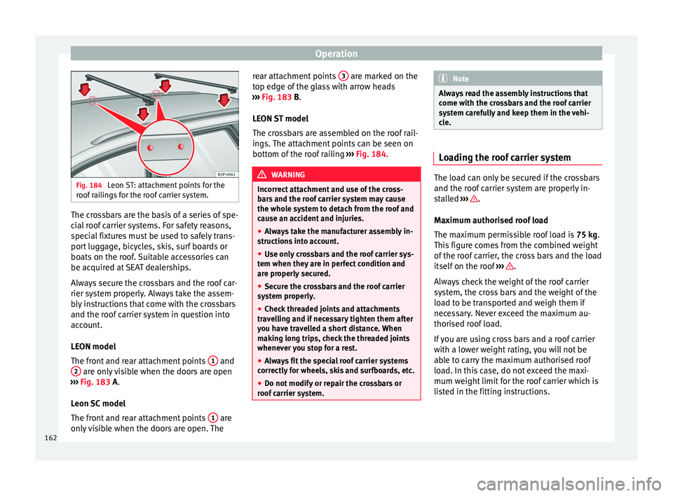 Seat Leon 5D 2016  Owners manual Operation
Fig. 184 
Leon ST: attachment points for the
roof  r
ailings for the roof carrier system. The crossbars are the basis of a series of spe-
c
i
al

 roof carrier systems. For safety reasons,
s