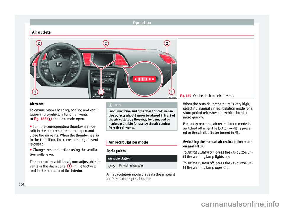 Seat Leon 5D 2016  Owners manual Operation
Air outlets Fig. 185 
On the dash panel: air vents Air vents
T
o en
s
ure proper heating, cooling and venti-
lation in the vehicle interior, air vents
›››  Fig. 185  1  should remain o