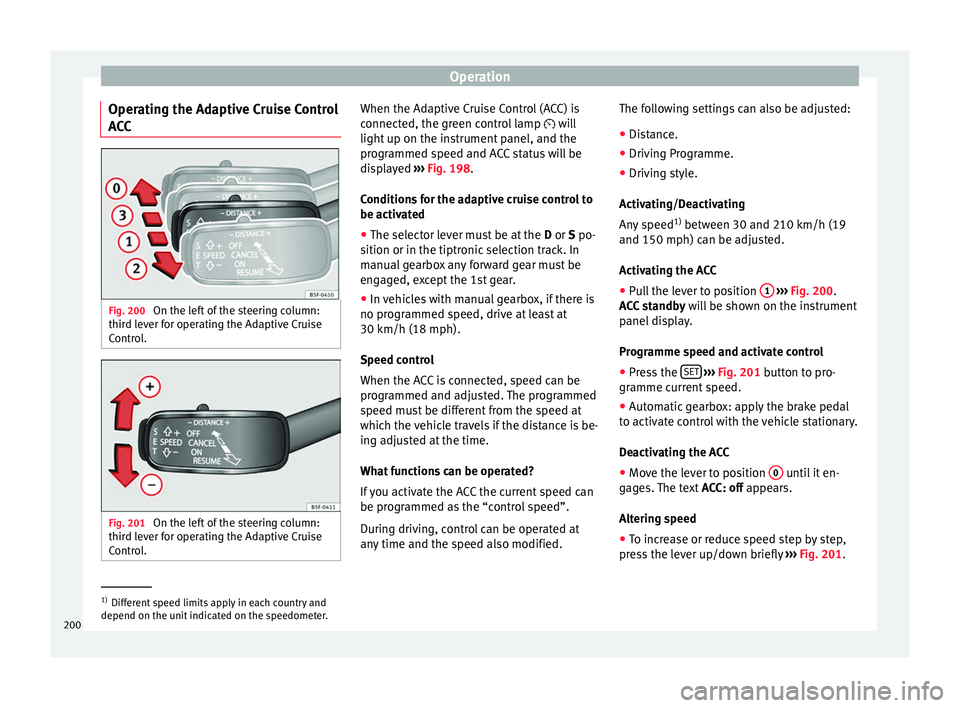 Seat Leon 5D 2016 Service Manual Operation
Operating the Adaptive Cruise Control
A C
C Fig. 200 
On the left of the steering column:
thir d l
ev
er for operating the Adaptive Cruise
Control. Fig. 201 
On the left of the steering colu