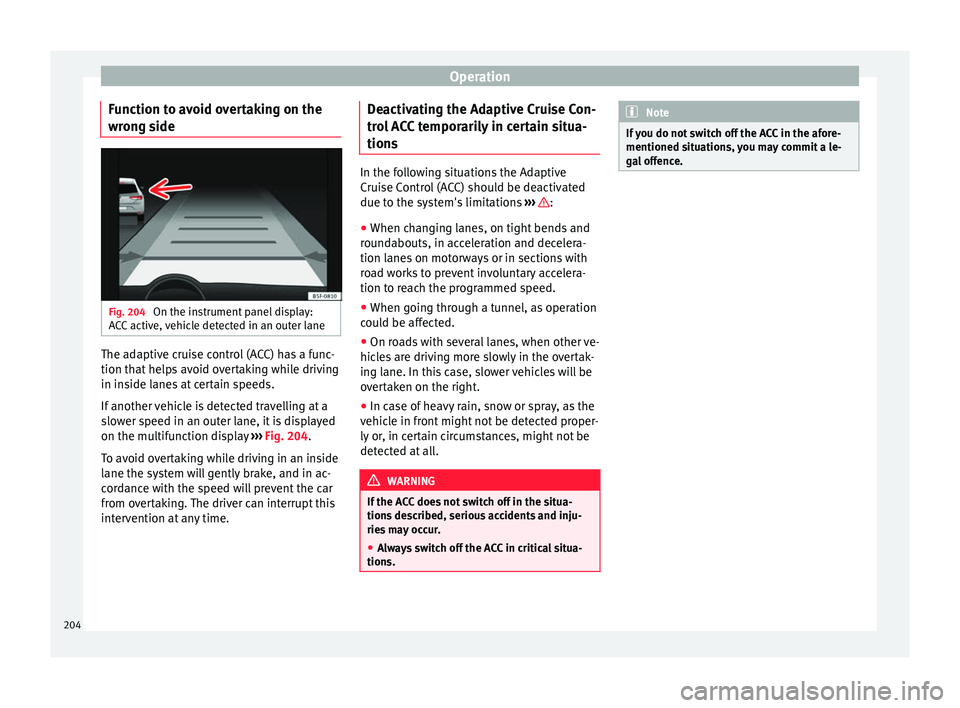 Seat Leon 5D 2016 Workshop Manual Operation
Function to avoid overtaking on the
wr on
g s
ide Fig. 204 
On the instrument panel display:
A C
C

 active, vehicle detected in an outer lane The adaptive cruise control (ACC) has a func-
t
