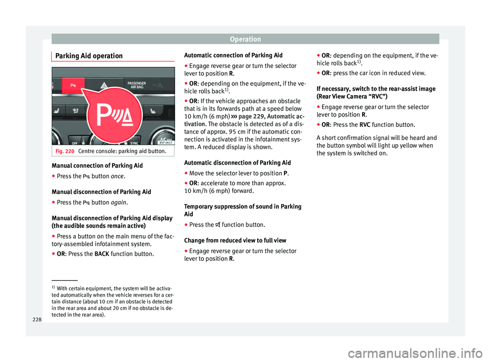 Seat Leon 5D 2016  Owners manual Operation
Parking Aid operation Fig. 220 
Centre console: parking aid button. Manual connection of Parking Aid
● Press the   butt
on  once.
Manual disconnection of Parking Aid
● Press the   