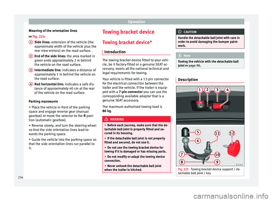 Seat Leon 5D 2016 Owners manual Operation
Meaning of the orientation lines
› ›
›
Fig. 224
Side lines: extension of the vehicle (the
approximate width of the vehicle plus the
rear view mirrors) on the road surface.
End of the Seat Leon 5D 2016 Owners manual Operation
Meaning of the orientation lines
› ›
›
Fig. 224
Side lines: extension of the vehicle (the
approximate width of the vehicle plus the
rear view mirrors) on the road surface.
End of the