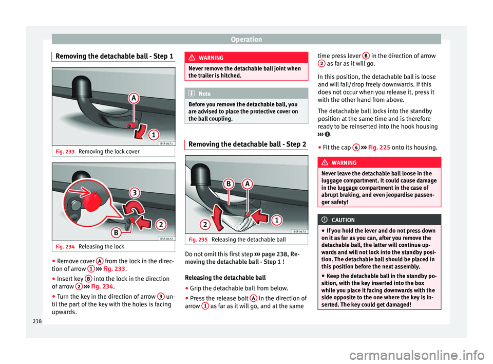 Seat Leon 5D 2016 Owners manual Operation
Removing the detachable ball - Step 1 Fig. 233
Removing the lock cover Fig. 234
Releasing the lock ●
Remove cover A from the lock in the direc-
tion of arr
o
w 1
› ›
› Fig. Seat Leon 5D 2016 Owners manual Operation
Removing the detachable ball - Step 1 Fig. 233
Removing the lock cover Fig. 234
Releasing the lock ●
Remove cover A from the lock in the direc-
tion of arr
o
w 1
› ›
› Fig.