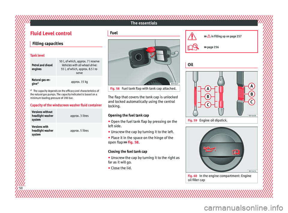 Seat Leon 5D 2016  Owners manual The essentials
Fluid Level control Fi l
lin
g capacities
Tank level
Petrol and diesel
engines50 l, of which, approx. 7 l reserveVehicles with all-wheel-drive :
55 l, of which, approx. 8.5 l re- serve
