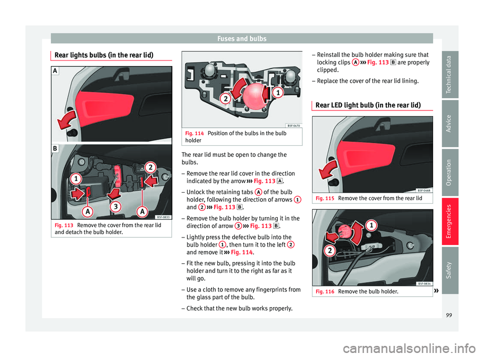 Seat Leon Sportstourer 2016 Owners manual Fuses and bulbs
Rear lights bulbs (in the rear lid) Fig. 113
Remove the cover from the rear lid
and det ac
h the b
ulb holder. Fig. 114
Position of the bulbs in the bulb
hol der The rear lid must be Seat Leon Sportstourer 2016 Owners manual Fuses and bulbs
Rear lights bulbs (in the rear lid) Fig. 113
Remove the cover from the rear lid
and det ac
h the b
ulb holder. Fig. 114
Position of the bulbs in the bulb
hol der The rear lid must be
