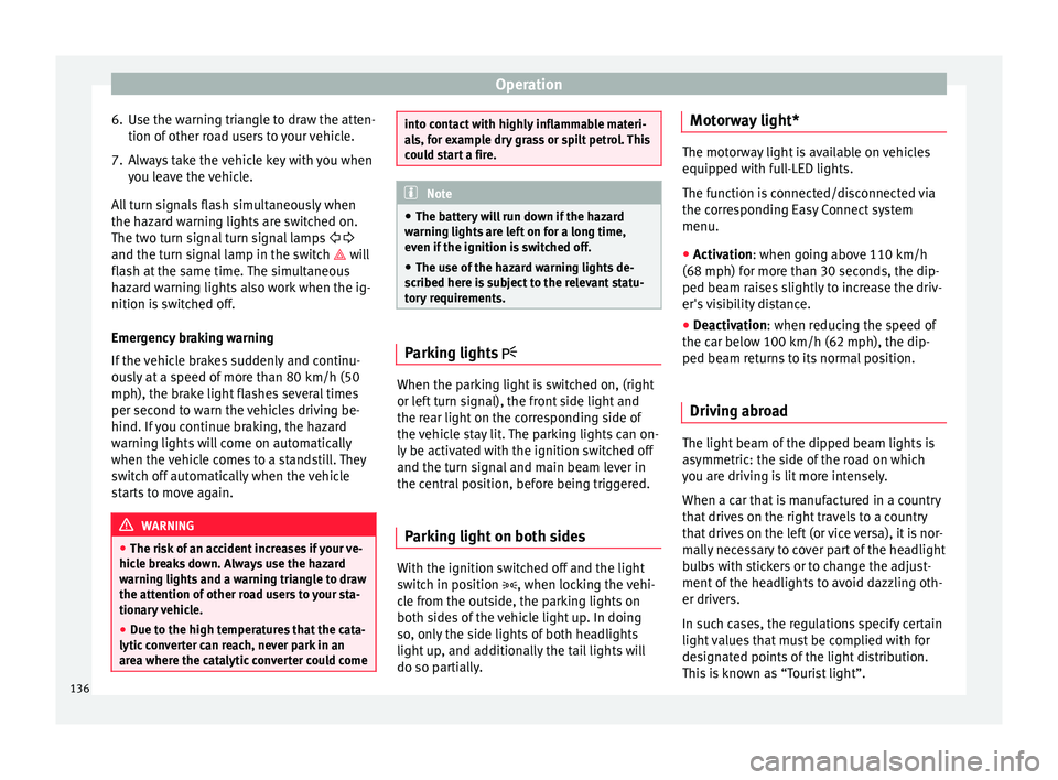 Seat Leon Sportstourer 2016  Owners manual Operation
6. Use the warning triangle to draw the atten- tion of  other r
o
ad users to your vehicle.
7. Always take the vehicle key with you when you le
 ave the vehicle.
All turn signals flash simul
