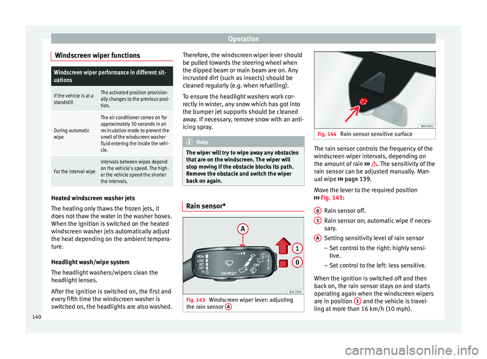 Seat Leon Sportstourer 2016  Owners manual Operation
Windscreen wiper functionsWindscreen wiper performance in different sit-
uations
If the vehicle is at a
standstillThe activated position provision-
ally changes to the previous posi-
tion.
D