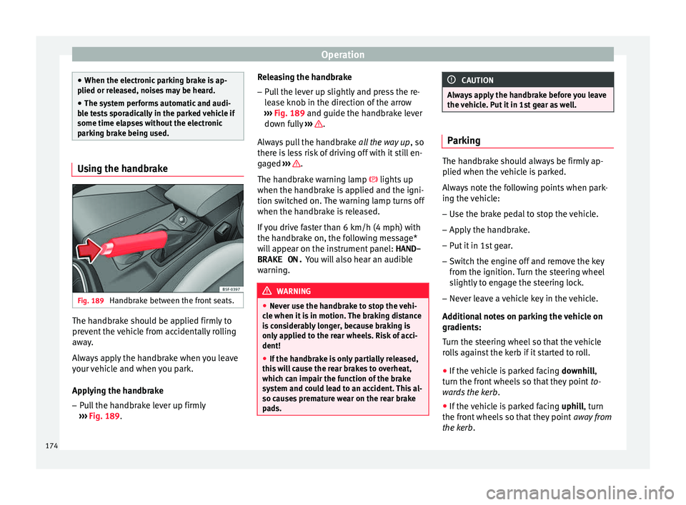 Seat Leon Sportstourer 2016  Owners manual Operation
●
When the electr onic
 parking brake is ap-
plied or released, noises may be heard.
● The system performs automatic and audi-
ble t
 ests sporadically in the parked vehicle if
some time