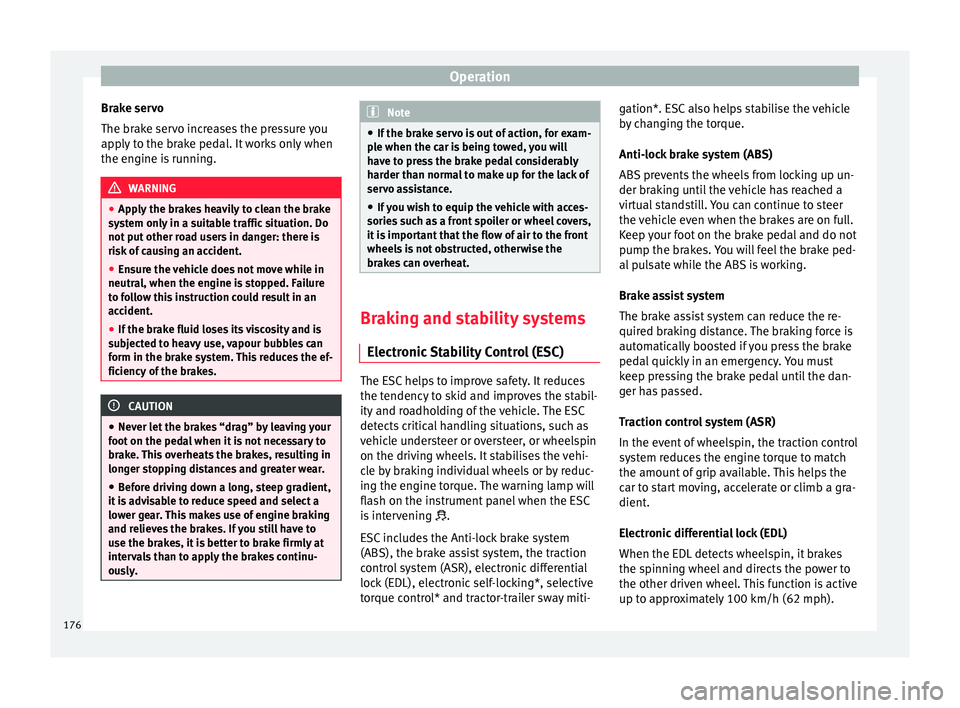 Seat Leon Sportstourer 2016  Owners manual Operation
Brake servo
The br ak
e ser
vo increases the pressure you
apply to the brake pedal. It works only when
the engine is running. WARNING
● App ly

 the brakes heavily to clean the brake
syste