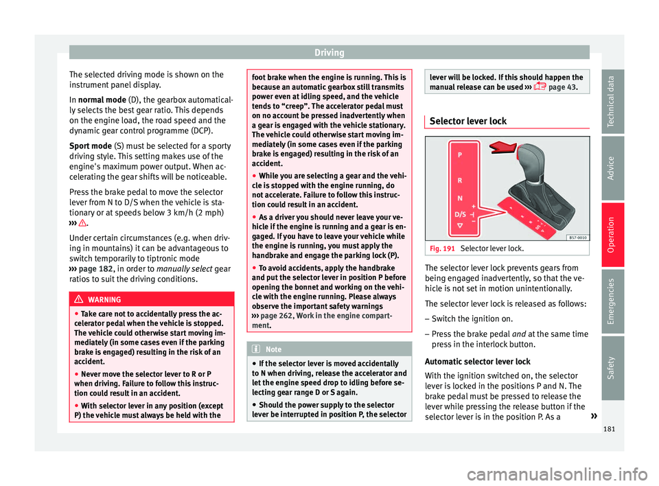 Seat Leon Sportstourer 2016 Owners manual Driving
The selected driving mode is shown on the
in s
trument
panel display.
In normal mode (D), the gearbox automatical-
ly selects the best gear ratio. This depends
on the engine load, the road s Seat Leon Sportstourer 2016 Owners manual Driving
The selected driving mode is shown on the
in s
trument
panel display.
In normal mode (D), the gearbox automatical-
ly selects the best gear ratio. This depends
on the engine load, the road s