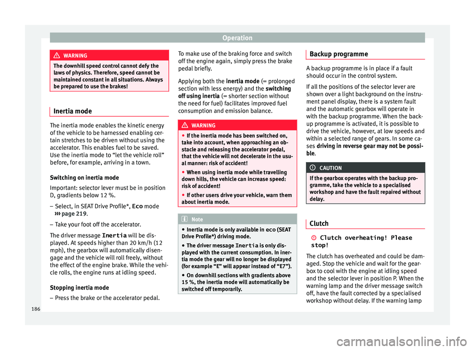 Seat Leon Sportstourer 2016  Owners manual Operation
WARNING
The downhill speed control cannot defy the
la w
s of physics. Therefore, speed cannot be
maintained constant in all situations. Always
be prepared to use the brakes! Inertia mode
The