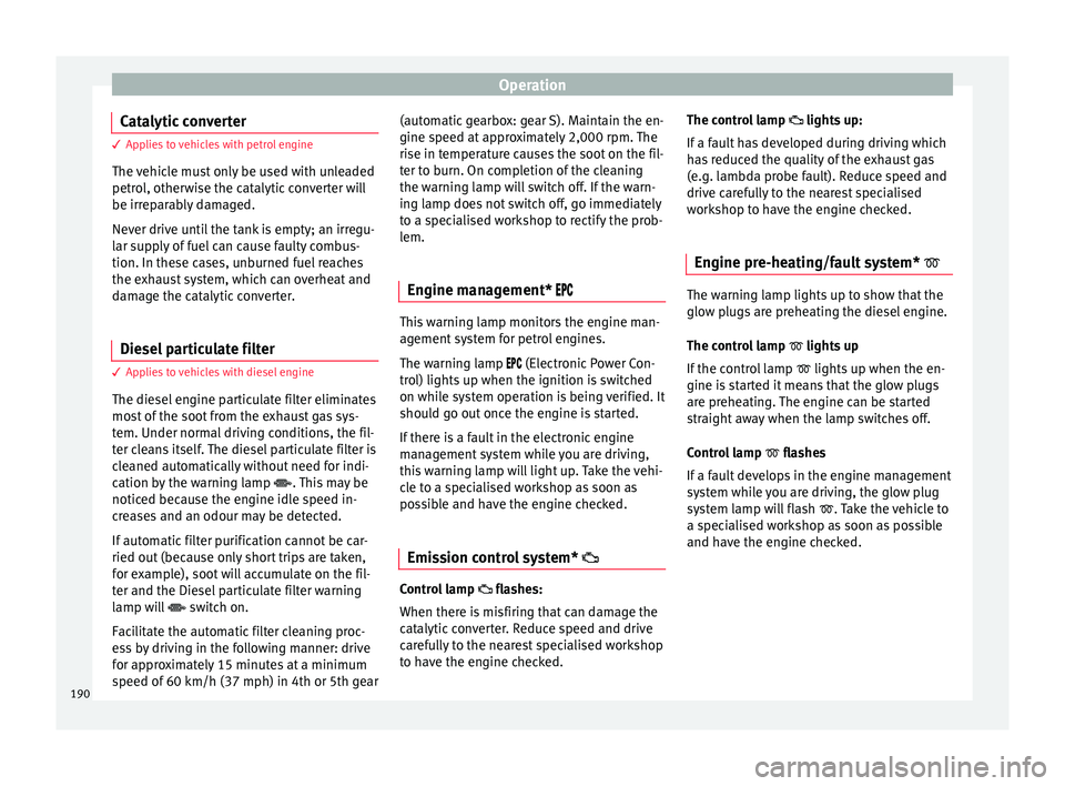 Seat Leon Sportstourer 2016  Owners manual Operation
Catalytic converter 3 Applies to vehicles with petrol engine
The  v
ehicle must only be used with unleaded
petrol, otherwise the catalytic converter will
be irreparably damaged.
Never drive 