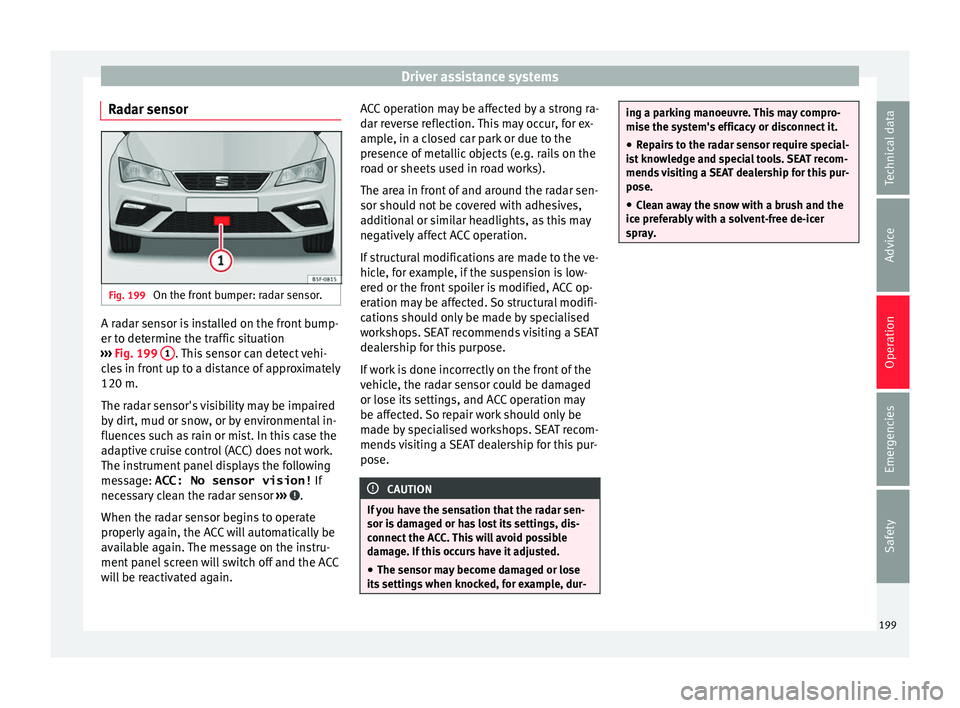 Seat Leon Sportstourer 2016  Owners manual Driver assistance systems
Radar sensor Fig. 199 
On the front bumper: radar sensor. A radar sensor is installed on the front bump-
er t
o det
ermine the tr
affic situation
›››  Fig. 199  1 . Thi