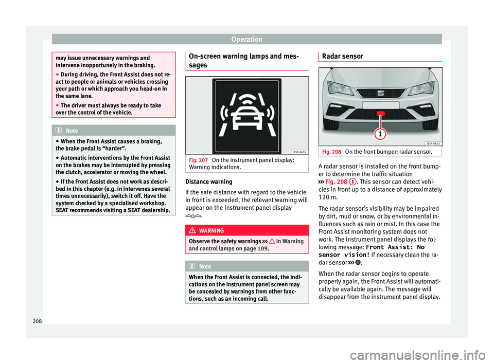 Seat Leon Sportstourer 2016  Owners manual Operation
may issue unnecessary warnings and
inter
v
ene inopportunely in the braking.
● During driving, the Front Assist does not re-
act to peop
 le or animals or vehicles crossing
your path or wh