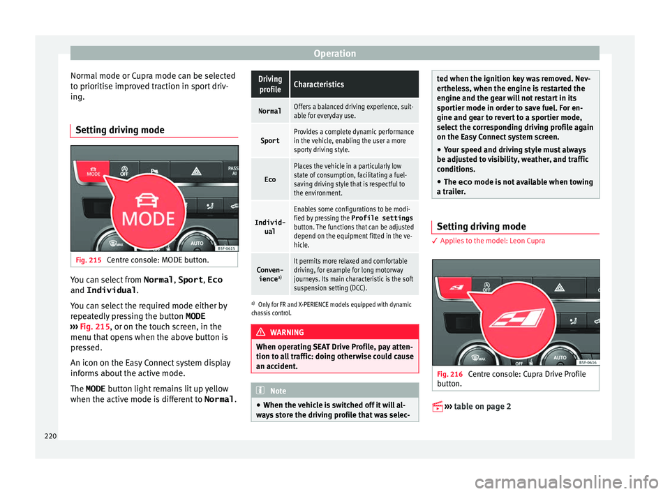 Seat Leon Sportstourer 2016  Owners manual Operation
Normal mode or Cupra mode can be selected
t o prioriti
se impr
oved traction in sport driv-
ing.
Setting driving mode Fig. 215 
Centre console: MODE button. You can select from 
Normal, Spor