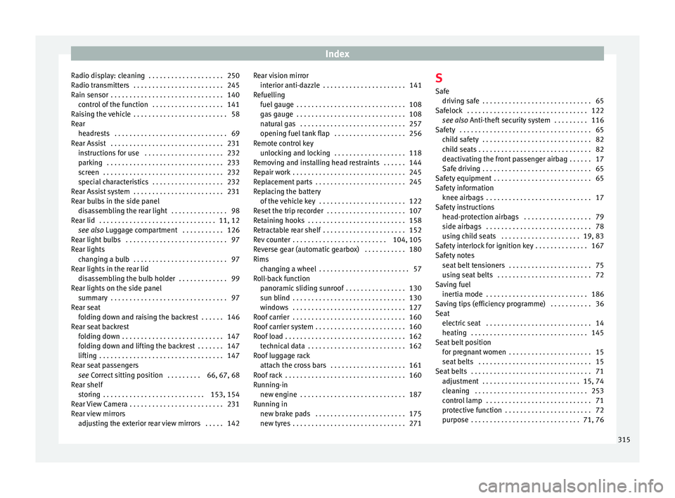 Seat Leon Sportstourer 2016  Owners manual Index
Radio display: cleaning  . . . . . . . . . . . . . . . . . . . . 250
R a
dio tr
ansmitters  . . . . . . . . . . . . . . . . . . . . . . . . 245
Rain sensor  . . . . . . . . . . . . . . . . . . .