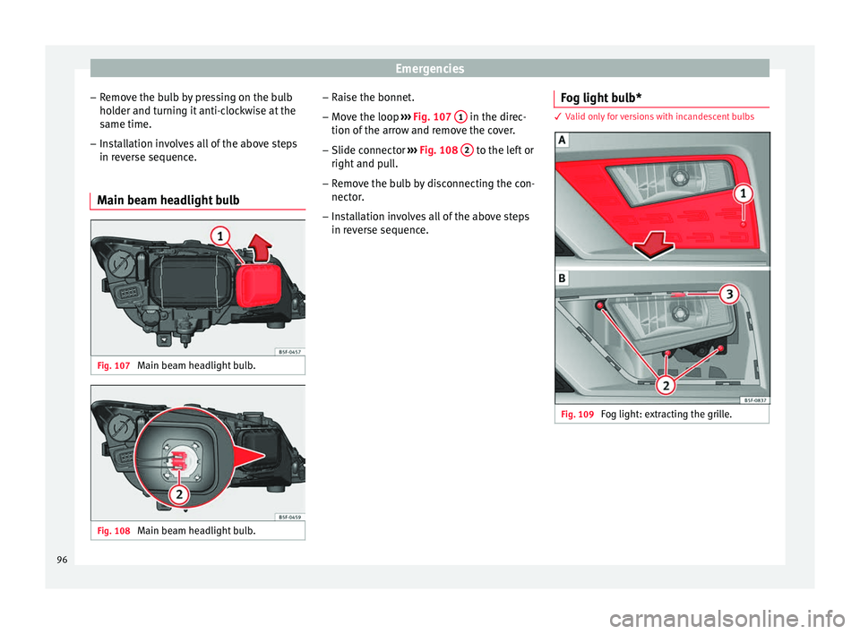 Seat Leon Sportstourer 2016 Owners Manual Emergencies
– Remo
v
e the bulb by pressing on the bulb
holder and turning it anti-clockwise at the
same time.
– Installation involves all of the above steps
in rever
se sequence.
Main beam headl Seat Leon Sportstourer 2016 Owners Manual Emergencies
– Remo
v
e the bulb by pressing on the bulb
holder and turning it anti-clockwise at the
same time.
– Installation involves all of the above steps
in rever
se sequence.
Main beam headl