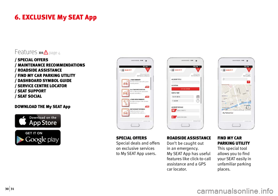 Seat Leon Sportstourer 2016  Apps  30 | 31
6.  ExCLUSIVE  My SEAT App
Features 
>>>  page 4
/ SPECIAL OFFERS
/ MAINTENANCE RECOMMENDATIONS
/ ROADSIDE ASSISTANCE
/ FIND MY CAR PARKING UTILITY
/ DASHBOARD SYMBOL GUIDE
/ SERVICE CENTRE L