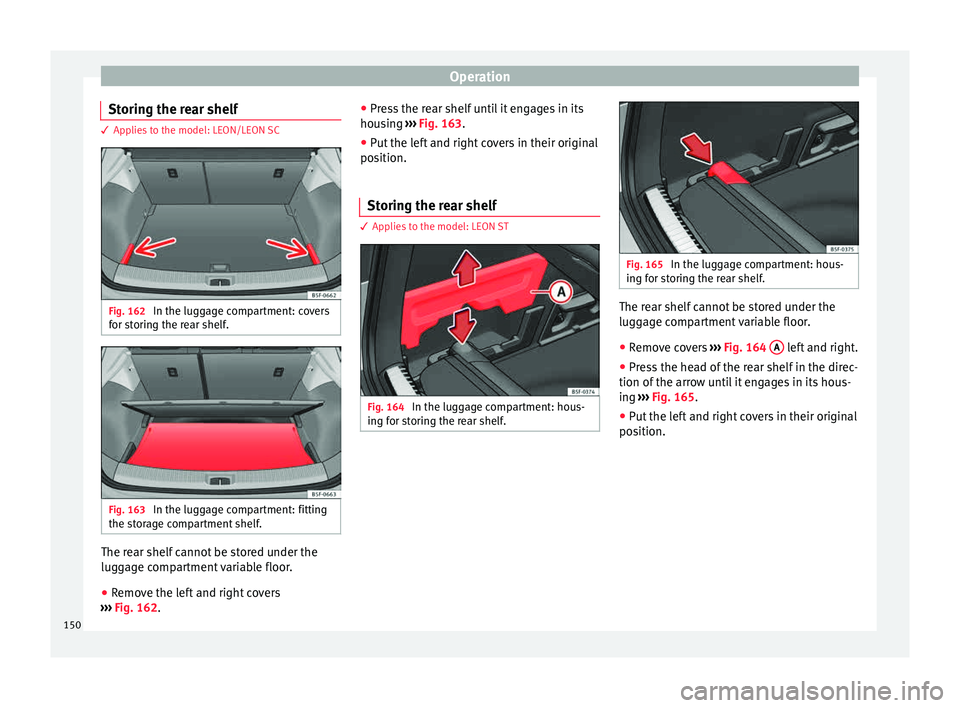 Seat Leon 5D 2015  Owners manual Operation
Storing the rear shelf 3 Applies to the model: LEON/LEON SC
Fig. 162 
In the luggage compartment: covers
f or s
t
oring the rear shelf. Fig. 163 
In the luggage compartment: fitting
the s t
