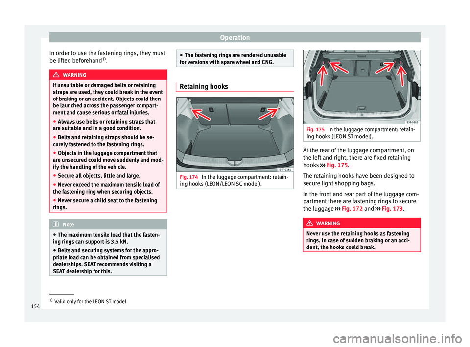 Seat Leon 5D 2015  Owners manual Operation
In order to use the fastening rings, they must
be lif t
ed bef
orehand1)
. WARNING
If unsuitable or damaged belts or retaining
str ap

s are used, they could break in the event
of braking or