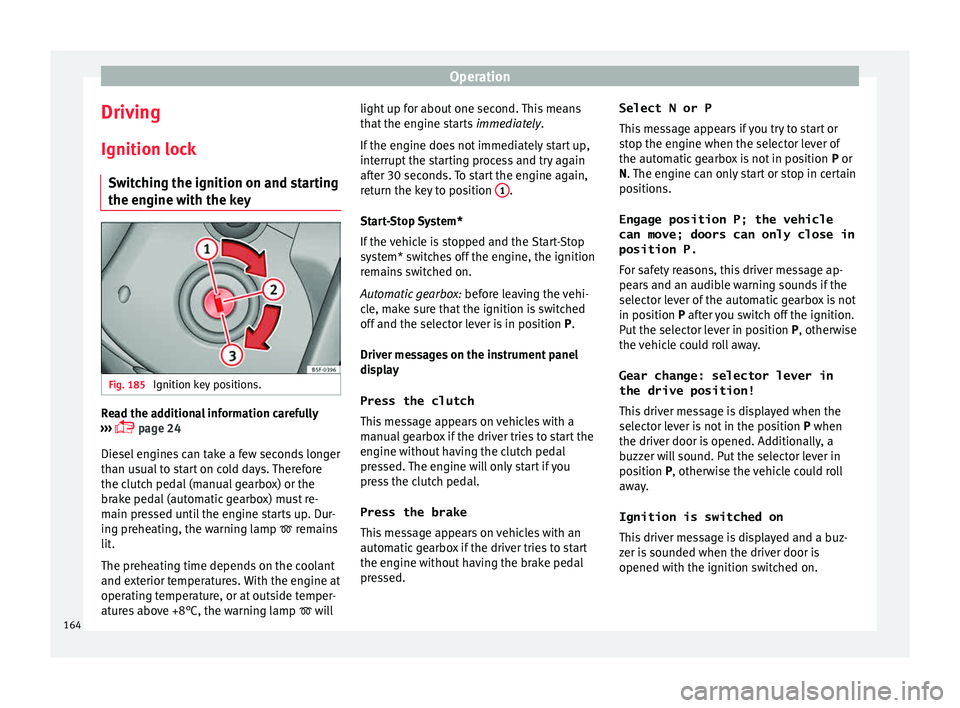 Seat Leon 5D 2015  Owners manual Operation
Driving Ignition loc k
Sw it
ching the ignition on and starting
the engine with the key Fig. 185 
Ignition key positions. Read the additional information carefully
› ›
›

  page 24
