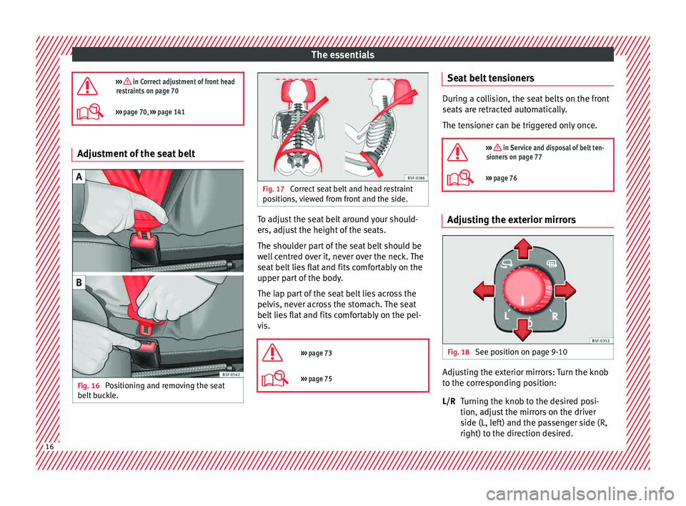 Seat Leon 5D 2015  Owners manual The essentials
›››  in Correct adjustment of front head
restraints on page 70
›››  page 70,  ››› page 141 Adjustment of the seat belt
Fig. 16 
Positioning and removing the seat