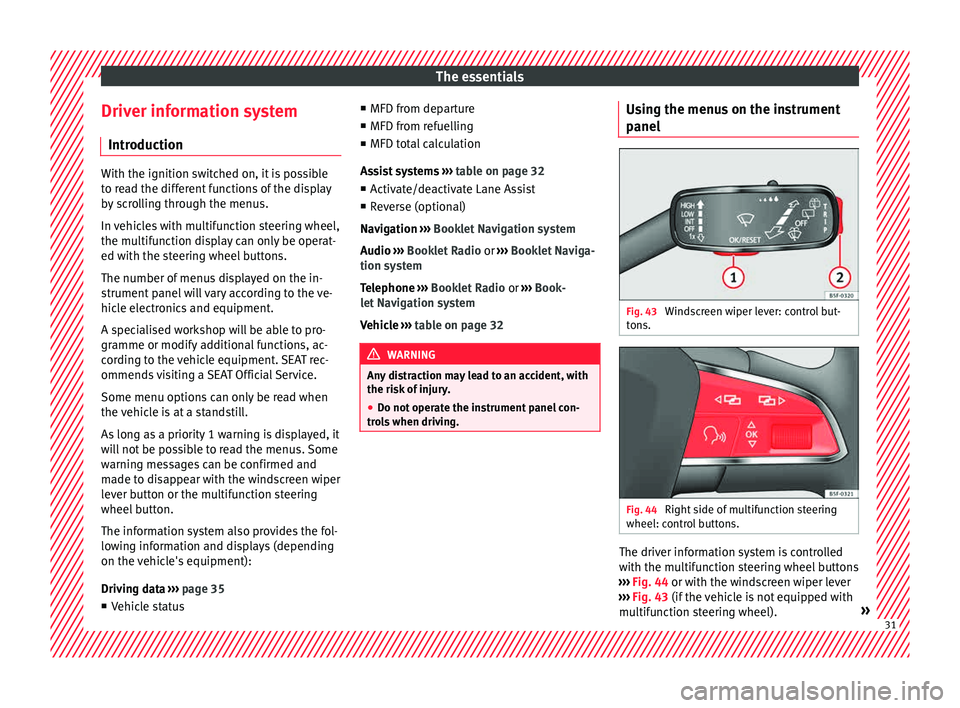 Seat Leon 5D 2015 Owners Guide The essentials
Driver information system Intr oduction With the ignition switched on, it is possible
to r
e
ad the different functions of the display
by scrolling through the menus.
In vehicles with m