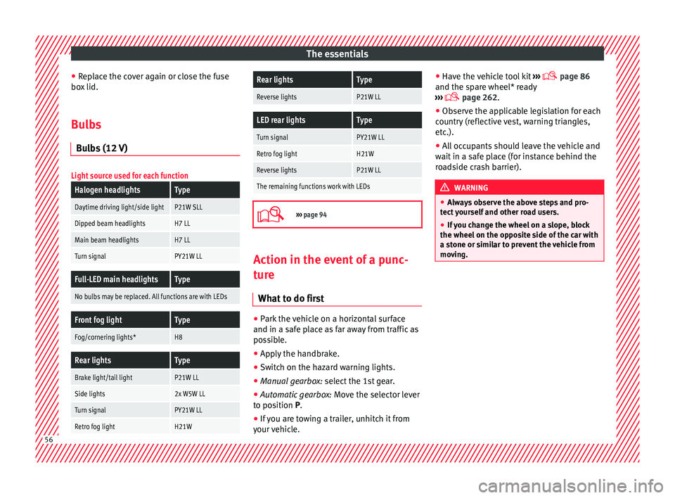 Seat Leon 5D 2015  Owners manual The essentials
● Rep
l
ace the cover again or close the fuse
box lid.
Bulbs Bul
 bs (12 V)
Light source used for each function
Halogen headlightsType
Daytime driving light/side lightP21W SLL
Dipped 