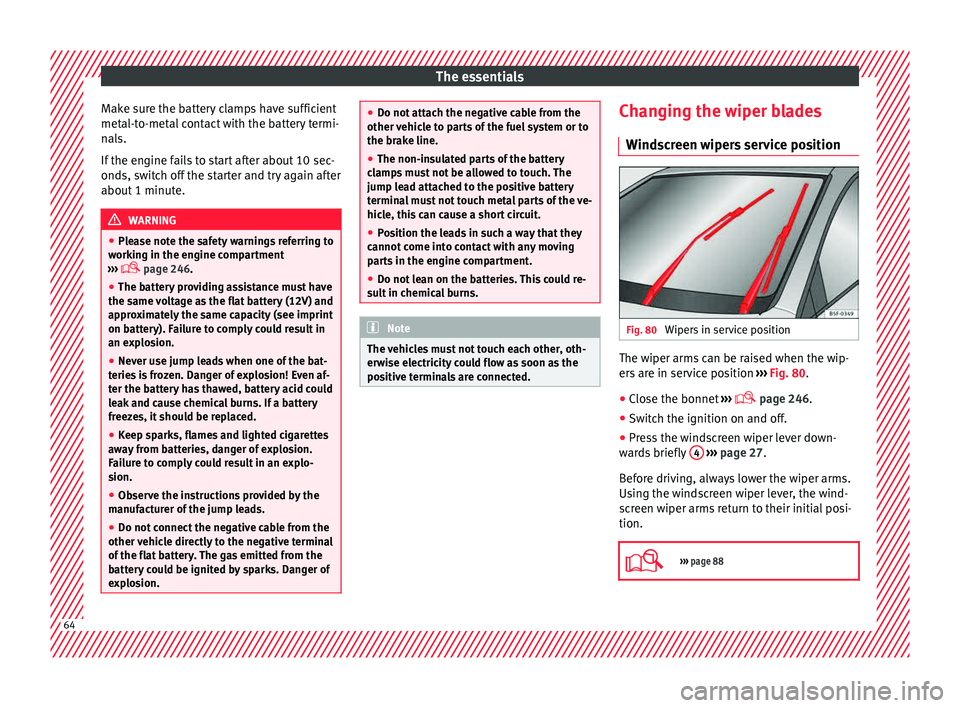 Seat Leon 5D 2015  Owners manual The essentials
Make sure the battery clamps have sufficient
met al-t
o-met
al contact with the battery termi-
nals.
If the engine fails to start after about 10 sec-
onds, switch off the starter and tr