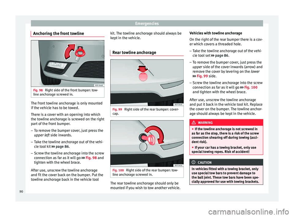 Seat Leon 5D 2015  Owners manual Emergencies
Anchoring the front towline Fig. 98 
Right side of the front bumper: tow-
line anc hor
ag
e screwed in. The front towline anchorage is only mounted
if
 the 
v

ehicle has to be towed.
Ther