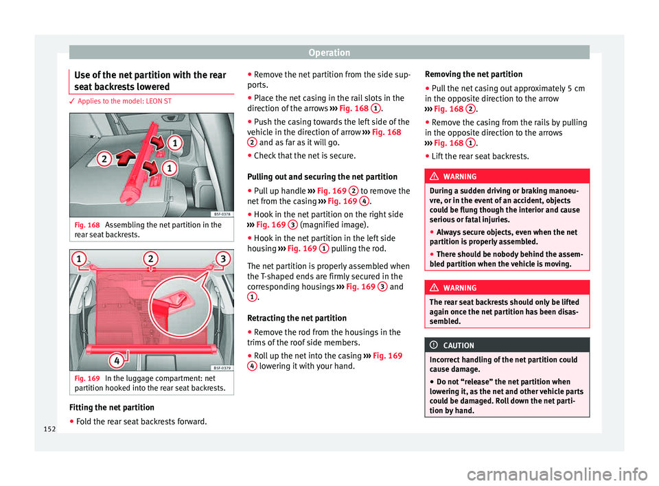 Seat Leon SC 2015  Owners manual Operation
Use of the net partition with the rear
se at
 b
ackrests lowered 3 Applies to the model: LEON ST
Fig. 168 
Assembling the net partition in the
r e
ar se

at backrests. Fig. 169 
In the lugga