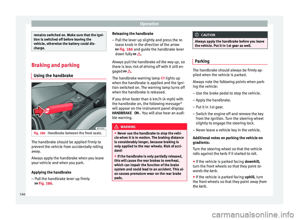 Seat Leon SC 2015 Owners manual Operation
remains switched on. Make sure that the igni-
tion is
sw
itched off before leaving the
vehicle, otherwise the battery could dis-
charge. Braking and parking
Us in
g the handbrake Fig. 186 Seat Leon SC 2015 Owners manual Operation
remains switched on. Make sure that the igni-
tion is
sw
itched off before leaving the
vehicle, otherwise the battery could dis-
charge. Braking and parking
Us in
g the handbrake Fig. 186