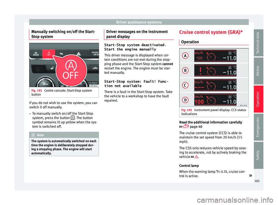 Seat Leon SC 2015 Owners manual Driver assistance systems
Manually switching on/off the Start-
St op sy
s
tem Fig. 191
Centre console: Start-Stop system
b utt
on If you do not wish to use the system, you can
sw
it
c
h it off manua Seat Leon SC 2015 Owners manual Driver assistance systems
Manually switching on/off the Start-
St op sy
s
tem Fig. 191
Centre console: Start-Stop system
b utt
on If you do not wish to use the system, you can
sw
it
c
h it off manua