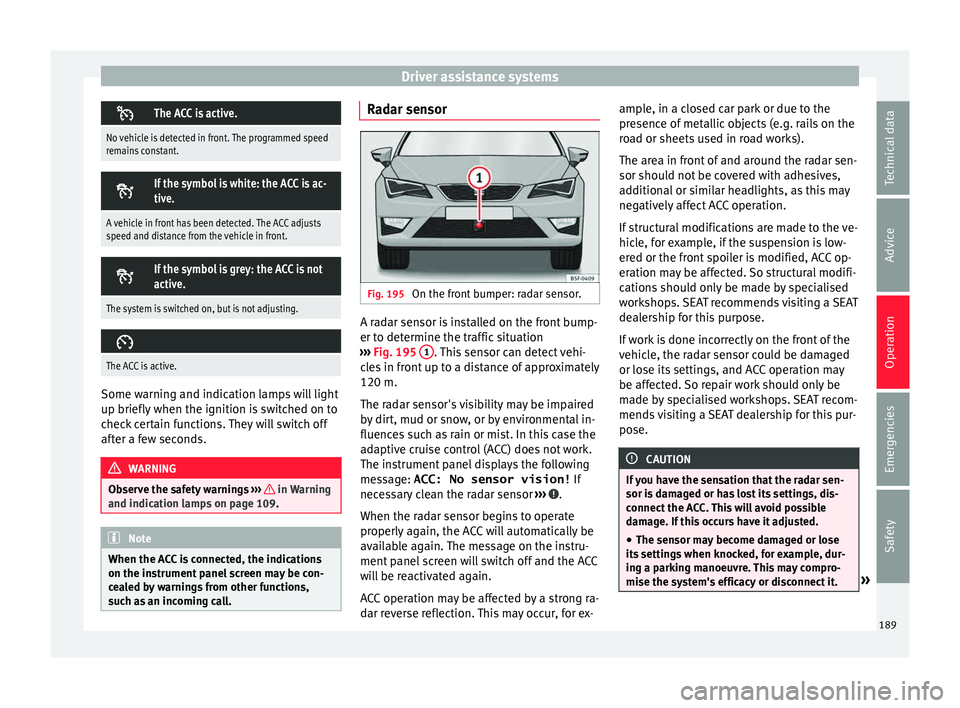 Seat Leon SC 2015 Service Manual Driver assistance systems
The ACC is active.
No vehicle is detected in front. The programmed speed
remains constant.
If the symbol is white: the ACC is ac-
tive.
A vehicle in front has been det Seat Leon SC 2015 Service Manual Driver assistance systems
The ACC is active.
No vehicle is detected in front. The programmed speed
remains constant.
If the symbol is white: the ACC is ac-
tive.
A vehicle in front has been det