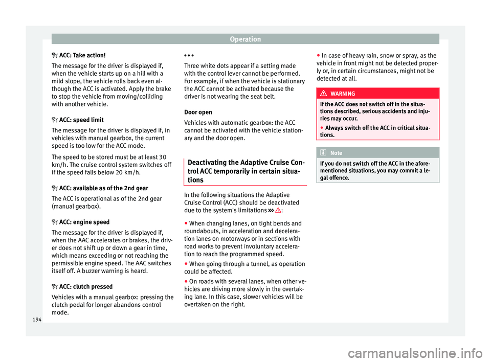 Seat Leon SC 2015 Workshop Manual Operation
A CC: Take action!
The me s
sage for the driver is displayed if,
when the vehicle starts up on a hill with a
mild slope, the vehicle rolls back even al-
though the ACC is activated. Appl Seat Leon SC 2015 Workshop Manual Operation
A CC: Take action!
The me s
sage for the driver is displayed if,
when the vehicle starts up on a hill with a
mild slope, the vehicle rolls back even al-
though the ACC is activated. Appl