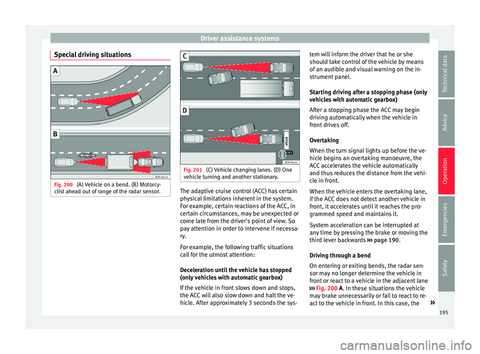 Seat Leon SC 2015 Owners Guide Driver assistance systems
Special driving situations Fig. 200
(A) Vehicle on a bend. (B) Motorcy-
c li
s
t ahead out of range of the radar sensor. Fig. 201
(C) Vehicle changing lanes. (D) One
v ehic Seat Leon SC 2015 Owners Guide Driver assistance systems
Special driving situations Fig. 200
(A) Vehicle on a bend. (B) Motorcy-
c li
s
t ahead out of range of the radar sensor. Fig. 201
(C) Vehicle changing lanes. (D) One
v ehic